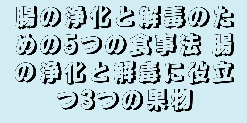腸の浄化と解毒のための5つの食事法 腸の浄化と解毒に役立つ3つの果物