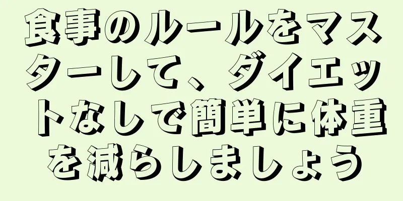 食事のルールをマスターして、ダイエットなしで簡単に体重を減らしましょう
