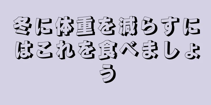 冬に体重を減らすにはこれを食べましょう