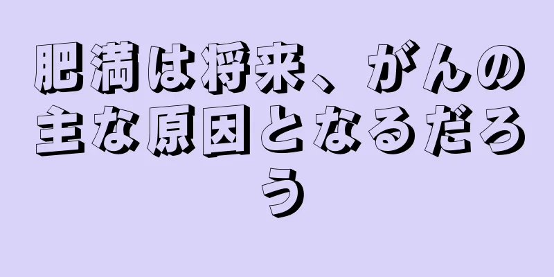 肥満は将来、がんの主な原因となるだろう