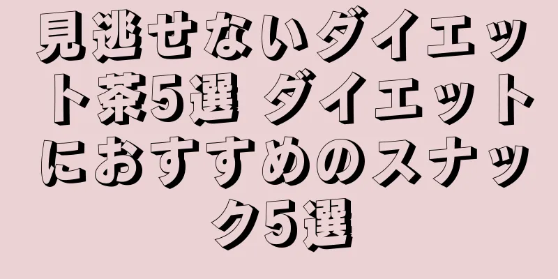 見逃せないダイエット茶5選 ダイエットにおすすめのスナック5選
