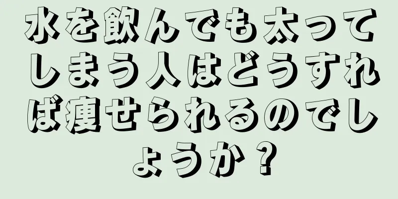 水を飲んでも太ってしまう人はどうすれば痩せられるのでしょうか？