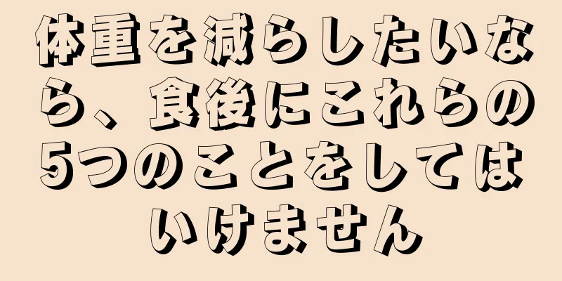 体重を減らしたいなら、食後にこれらの5つのことをしてはいけません