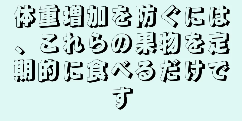 体重増加を防ぐには、これらの果物を定期的に食べるだけです