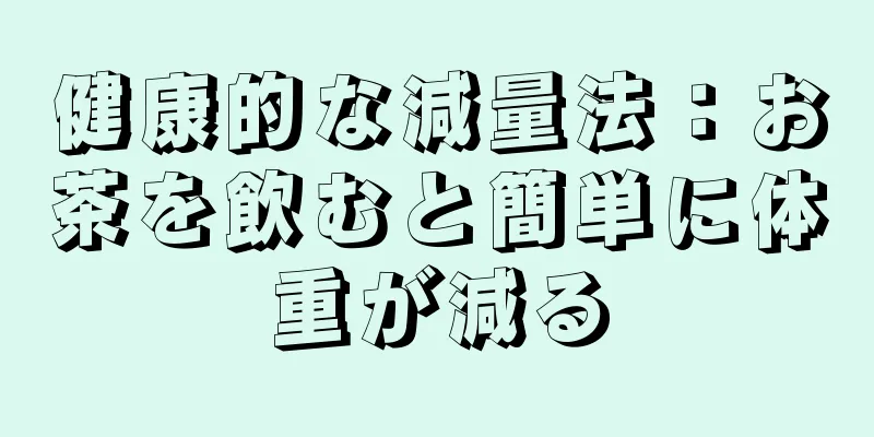 健康的な減量法：お茶を飲むと簡単に体重が減る