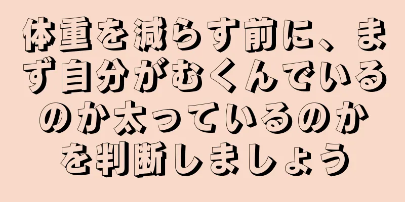 体重を減らす前に、まず自分がむくんでいるのか太っているのかを判断しましょう