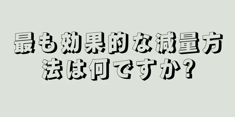 最も効果的な減量方法は何ですか?