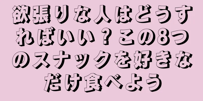 欲張りな人はどうすればいい？この8つのスナックを好きなだけ食べよう