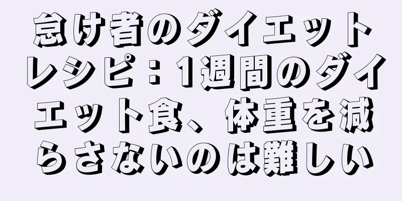 怠け者のダイエットレシピ：1週間のダイエット食、体重を減らさないのは難しい