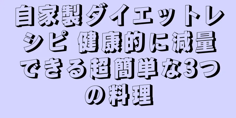 自家製ダイエットレシピ 健康的に減量できる超簡単な3つの料理