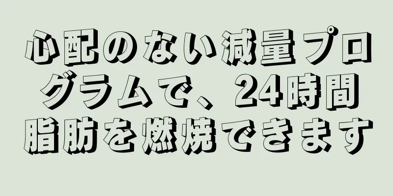 心配のない減量プログラムで、24時間脂肪を燃焼できます