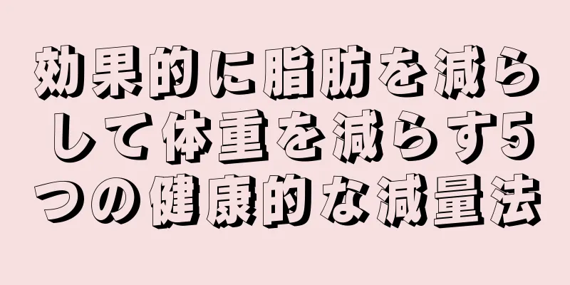 効果的に脂肪を減らして体重を減らす5つの健康的な減量法