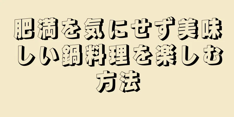 肥満を気にせず美味しい鍋料理を楽しむ方法