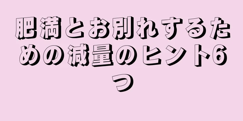 肥満とお別れするための減量のヒント6つ