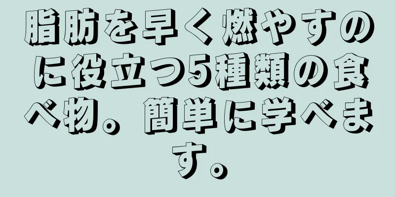 脂肪を早く燃やすのに役立つ5種類の食べ物。簡単に学べます。