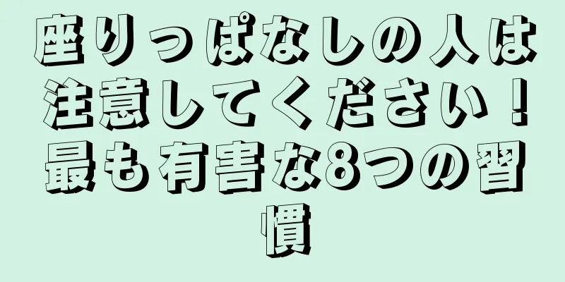座りっぱなしの人は注意してください！最も有害な8つの習慣