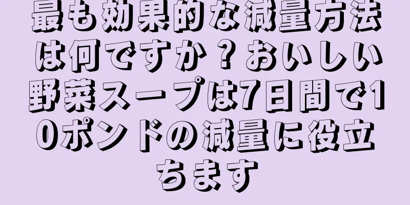 最も効果的な減量方法は何ですか？おいしい野菜スープは7日間で10ポンドの減量に役立ちます