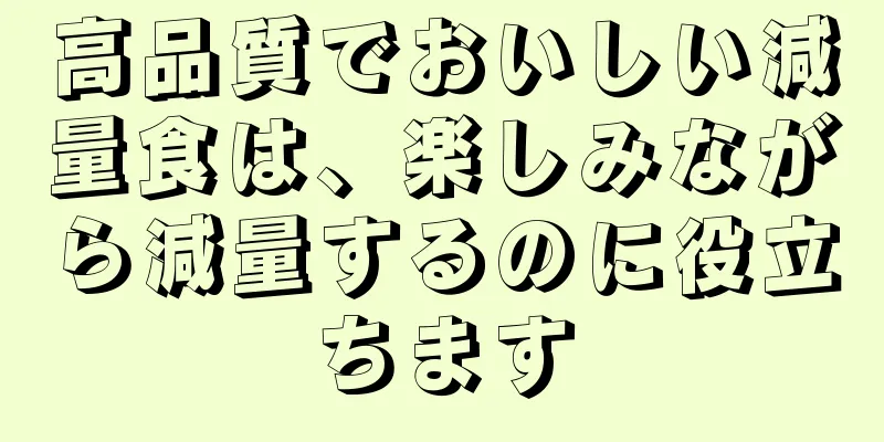 高品質でおいしい減量食は、楽しみながら減量するのに役立ちます