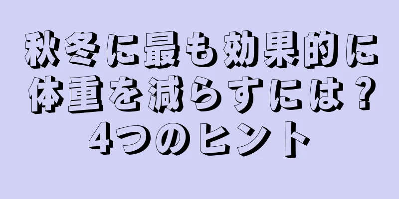 秋冬に最も効果的に体重を減らすには？4つのヒント