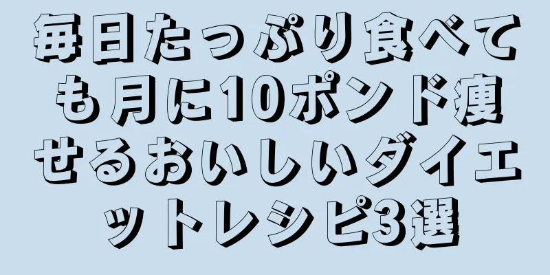 毎日たっぷり食べても月に10ポンド痩せるおいしいダイエットレシピ3選