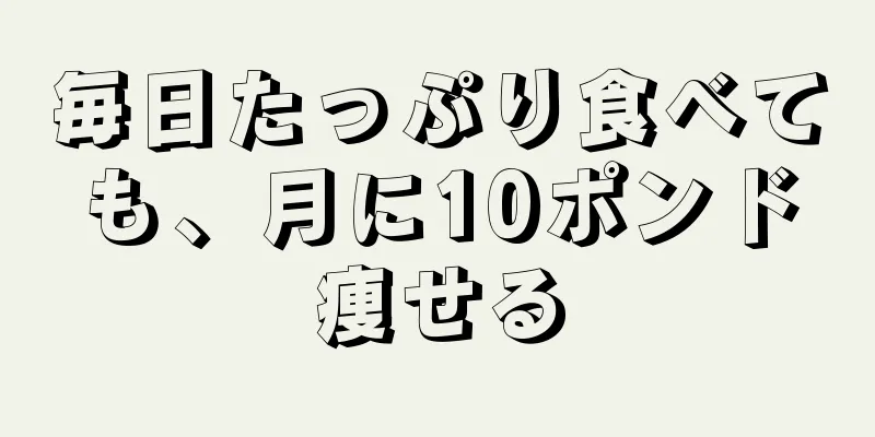 毎日たっぷり食べても、月に10ポンド痩せる