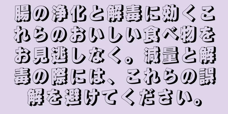 腸の浄化と解毒に効くこれらのおいしい食べ物をお見逃しなく。減量と解毒の際には、これらの誤解を避けてください。