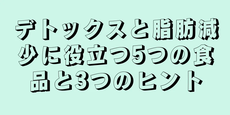 デトックスと脂肪減少に役立つ5つの食品と3つのヒント