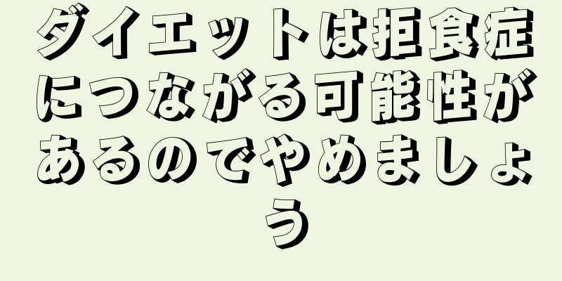 ダイエットは拒食症につながる可能性があるのでやめましょう