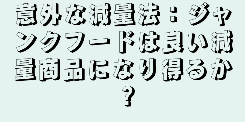 意外な減量法：ジャンクフードは良い減量商品になり得るか？