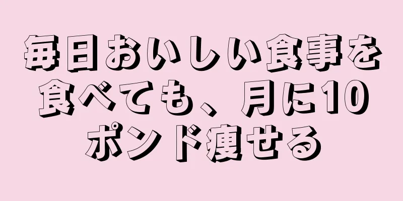 毎日おいしい食事を食べても、月に10ポンド痩せる