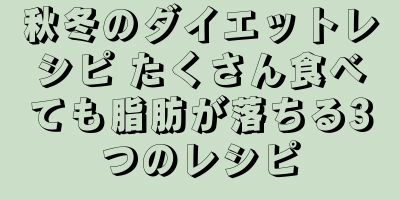 秋冬のダイエットレシピ たくさん食べても脂肪が落ちる3つのレシピ