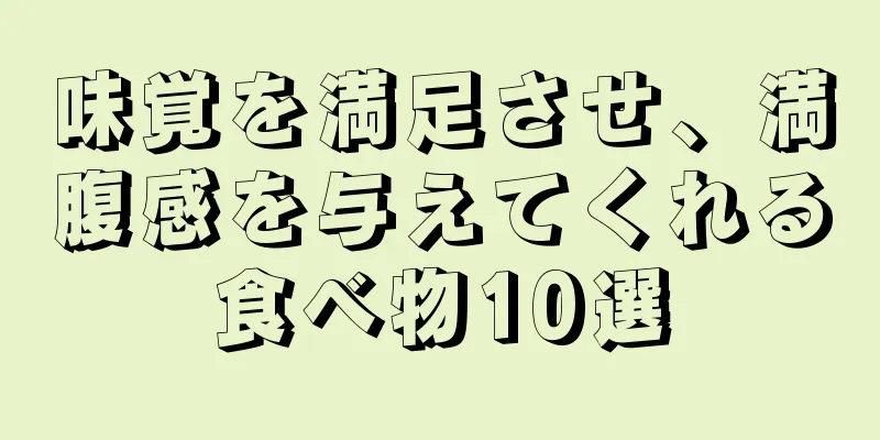 味覚を満足させ、満腹感を与えてくれる食べ物10選