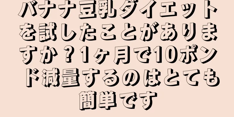 バナナ豆乳ダイエットを試したことがありますか？1ヶ月で10ポンド減量するのはとても簡単です
