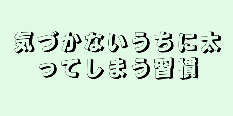 気づかないうちに太ってしまう習慣