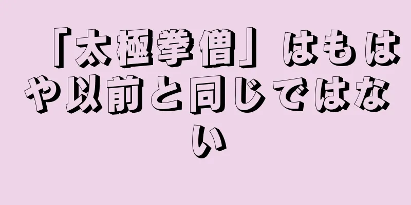 「太極拳僧」はもはや以前と同じではない