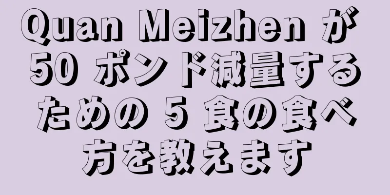 Quan Meizhen が 50 ポンド減量するための 5 食の食べ方を教えます