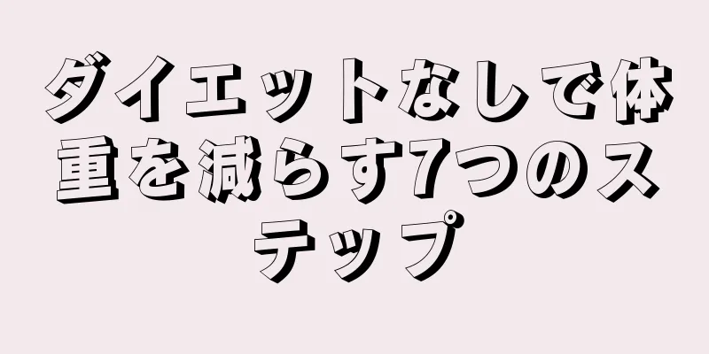 ダイエットなしで体重を減らす7つのステップ