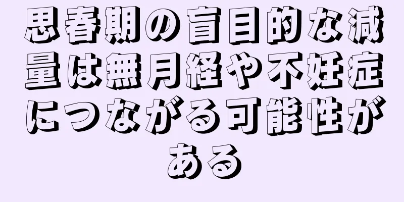 思春期の盲目的な減量は無月経や不妊症につながる可能性がある