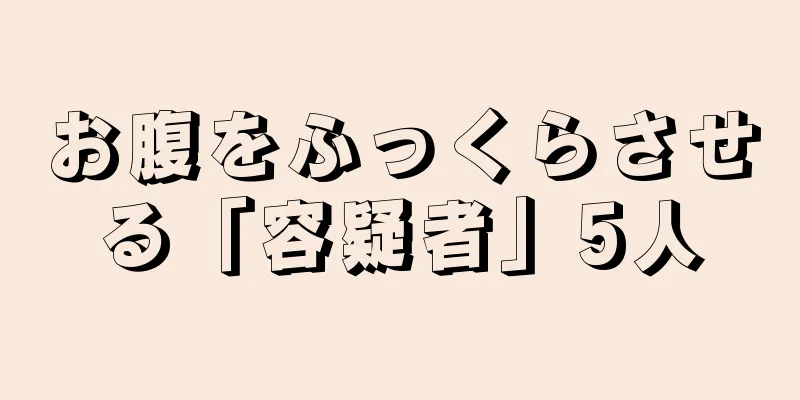 お腹をふっくらさせる「容疑者」5人
