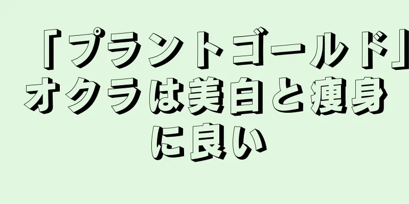 「プラントゴールド」オクラは美白と痩身に良い