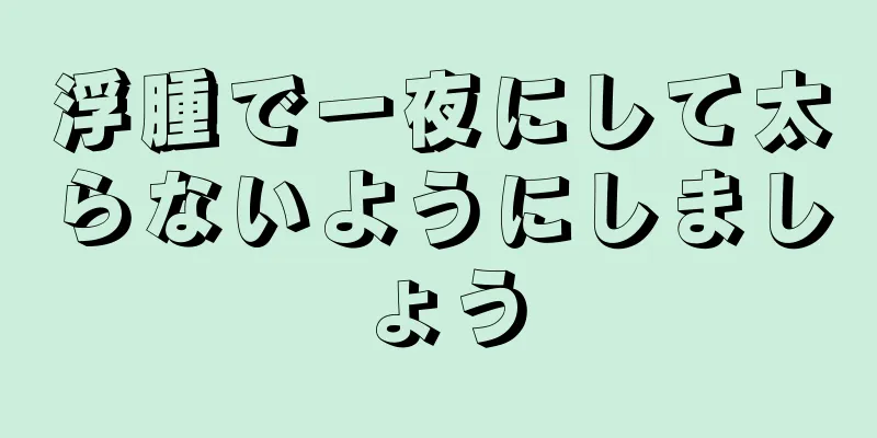浮腫で一夜にして太らないようにしましょう