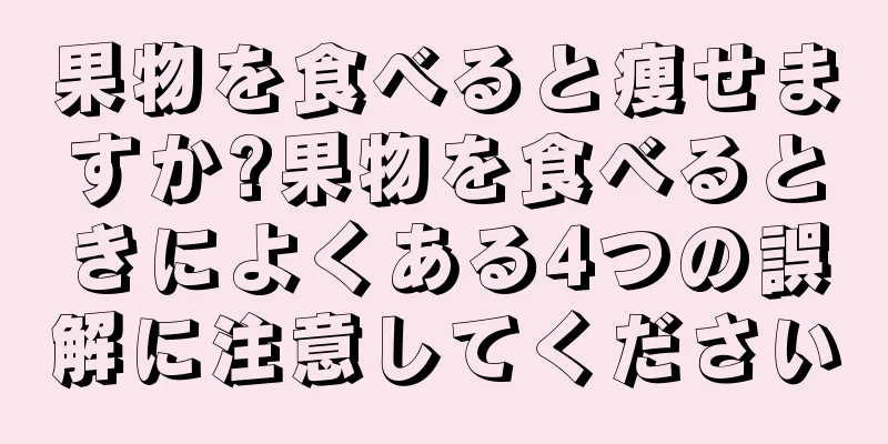 果物を食べると痩せますか?果物を食べるときによくある4つの誤解に注意してください