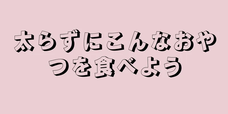 太らずにこんなおやつを食べよう