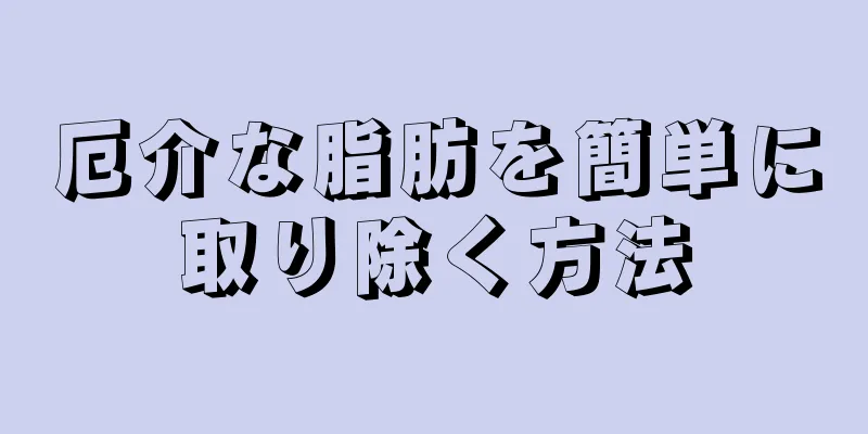 厄介な脂肪を簡単に取り除く方法