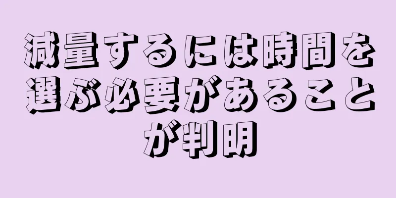 減量するには時間を選ぶ必要があることが判明