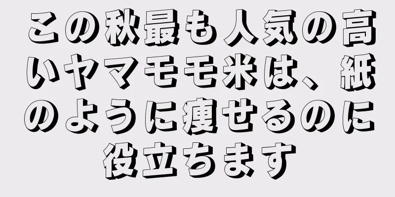 この秋最も人気の高いヤマモモ米は、紙のように痩せるのに役立ちます