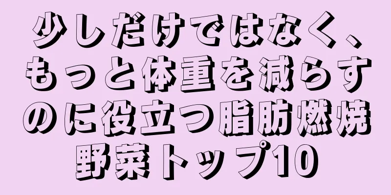 少しだけではなく、もっと体重を減らすのに役立つ脂肪燃焼野菜トップ10