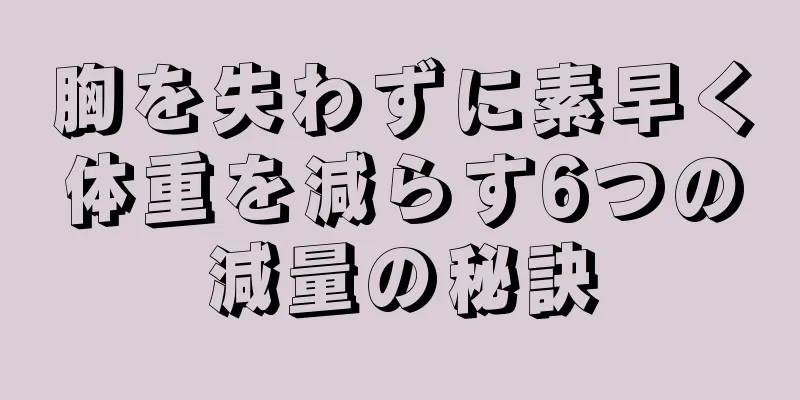 胸を失わずに素早く体重を減らす6つの減量の秘訣