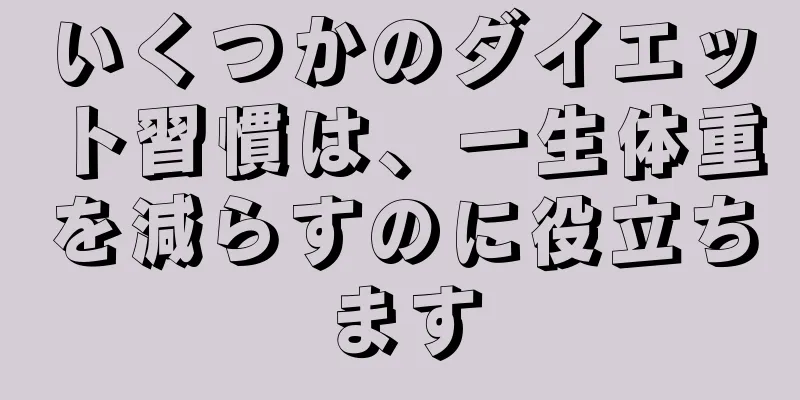 いくつかのダイエット習慣は、一生体重を減らすのに役立ちます