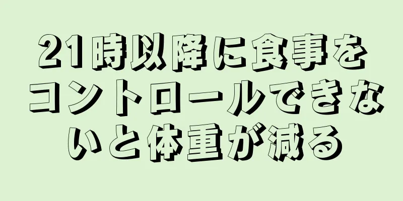 21時以降に食事をコントロールできないと体重が減る